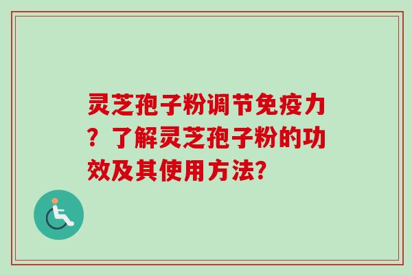 灵芝孢子粉调节免疫力？了解灵芝孢子粉的功效及其使用方法？