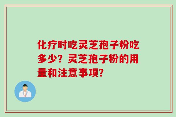 化疗时吃灵芝孢子粉吃多少？灵芝孢子粉的用量和注意事项？