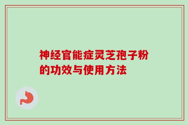 神经官能症灵芝孢子粉的功效与使用方法