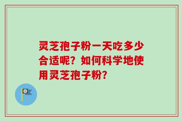 灵芝孢子粉一天吃多少合适呢？如何科学地使用灵芝孢子粉？