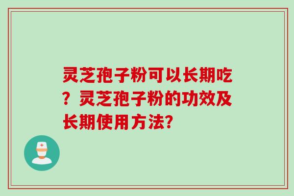 灵芝孢子粉可以长期吃?灵芝孢子粉的功效及长期使用方法? 灵芝孢子粉可以长期吃?灵芝孢子粉的功效及长期使用方法?