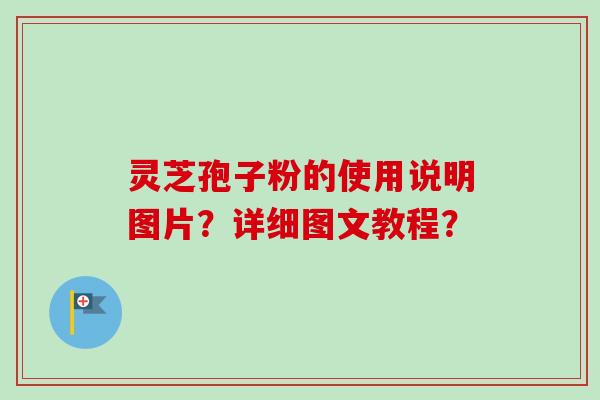 灵芝孢子粉的使用说明图片？详细图文教程？