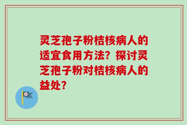 灵芝孢子粉桔核病人的适宜食用方法？探讨灵芝孢子粉对桔核病人的益处？