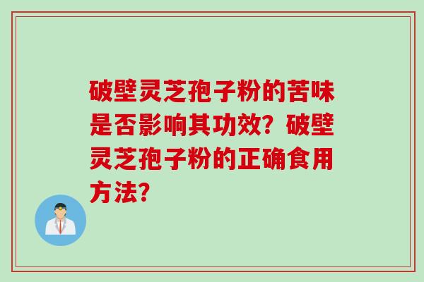 破壁灵芝孢子粉的苦味是否影响其功效？破壁灵芝孢子粉的正确食用方法？