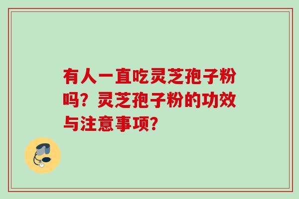 有人一直吃灵芝孢子粉吗？灵芝孢子粉的功效与注意事项？