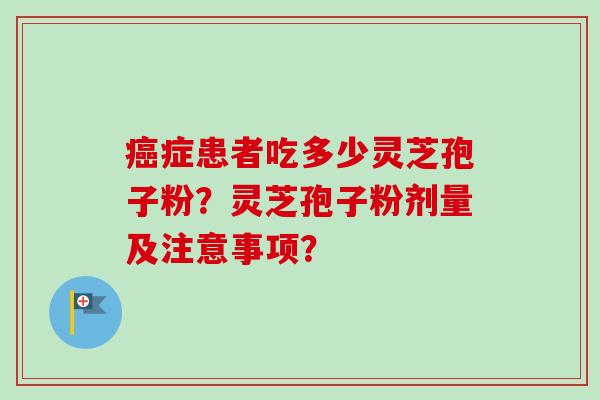 癌症患者吃多少灵芝孢子粉？灵芝孢子粉剂量及注意事项？