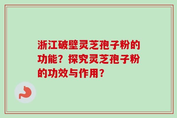 浙江破壁灵芝孢子粉的功能？探究灵芝孢子粉的功效与作用？