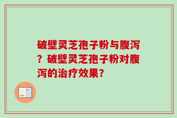 破壁灵芝孢子粉与腹泻？破壁灵芝孢子粉对腹泻的治疗效果？