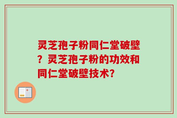 灵芝孢子粉同仁堂破壁？灵芝孢子粉的功效和同仁堂破壁技术？