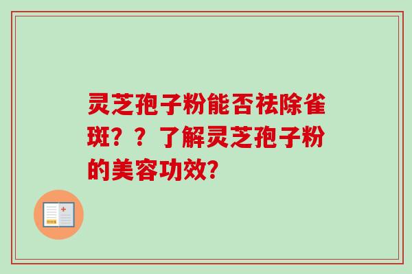 灵芝孢子粉能否祛除雀斑？？了解灵芝孢子粉的美容功效？