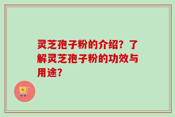 灵芝孢子粉的介绍？了解灵芝孢子粉的功效与用途？