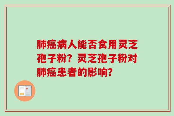 肺癌病人能否食用灵芝孢子粉？灵芝孢子粉对肺癌患者的影响？