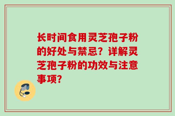 长时间食用灵芝孢子粉的好处与禁忌？详解灵芝孢子粉的功效与注意事项？