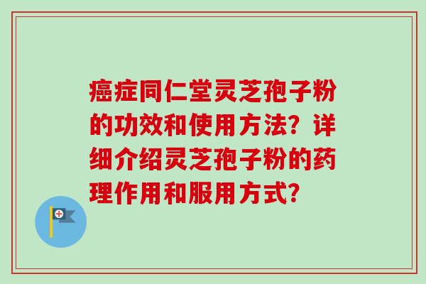 癌症同仁堂灵芝孢子粉的功效和使用方法？详细介绍灵芝孢子粉的药理作用和服用方式？