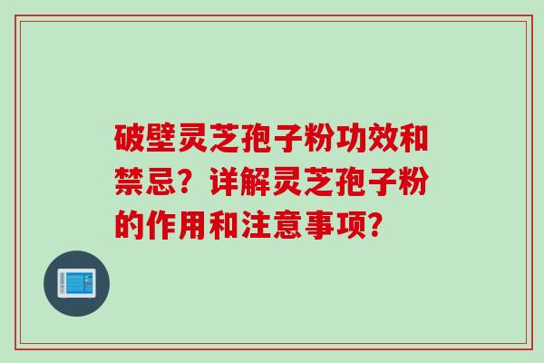 破壁灵芝孢子粉功效和禁忌？详解灵芝孢子粉的作用和注意事项？