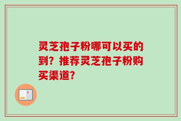 灵芝孢子粉哪可以买的到？推荐灵芝孢子粉购买渠道？