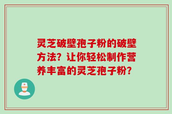 灵芝破壁孢子粉的破壁方法？让你轻松制作营养丰富的灵芝孢子粉？