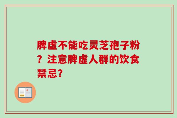 脾虚不能吃灵芝孢子粉?注意脾虚人群的饮食禁忌? 脾虚不能吃灵芝孢子粉?注意脾虚人群的饮食禁忌?
