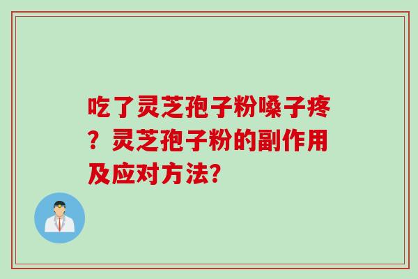 吃了灵芝孢子粉嗓子疼？灵芝孢子粉的副作用及应对方法？