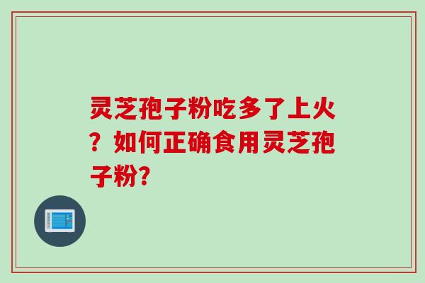 灵芝孢子粉吃多了上火？如何正确食用灵芝孢子粉？