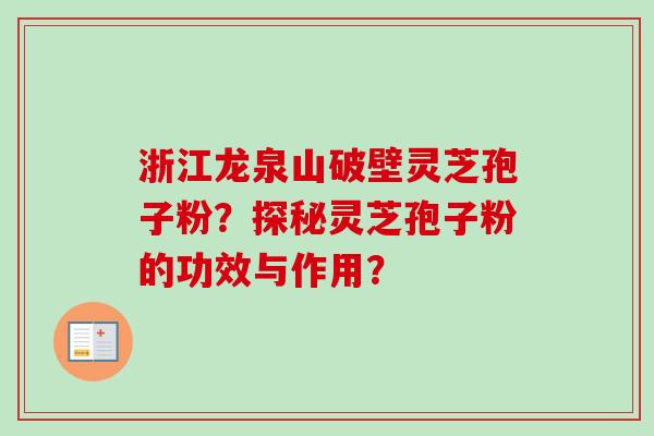 浙江龙泉山破壁灵芝孢子粉？探秘灵芝孢子粉的功效与作用？