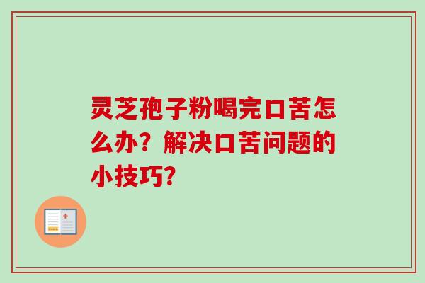 灵芝孢子粉喝完口苦怎么办？解决口苦问题的小技巧？