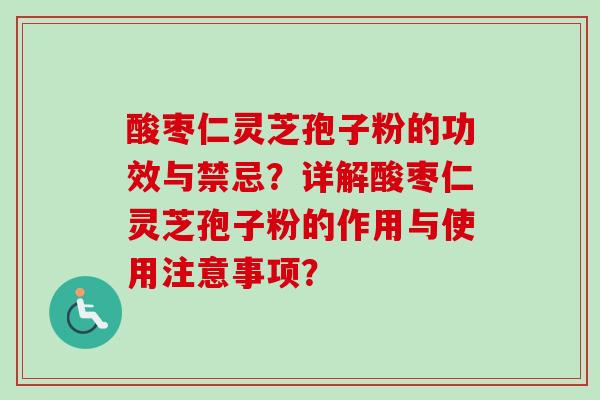 酸枣仁灵芝孢子粉的功效与禁忌？详解酸枣仁灵芝孢子粉的作用与使用注意事项？