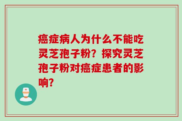 癌症病人为什么不能吃灵芝孢子粉？探究灵芝孢子粉对癌症患者的影响？