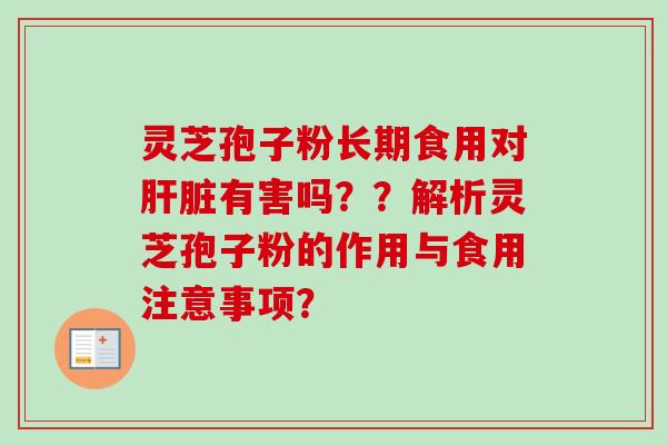 灵芝孢子粉长期食用对肝脏有害吗？？解析灵芝孢子粉的作用与食用注意事项？