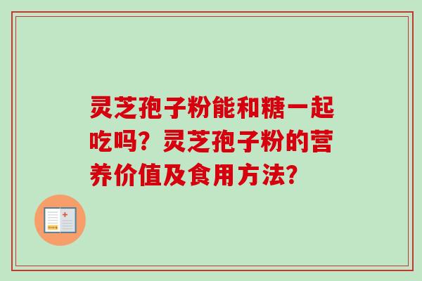 灵芝孢子粉能和糖一起吃吗？灵芝孢子粉的营养价值及食用方法？
