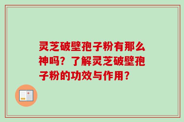 灵芝破壁孢子粉有那么神吗？了解灵芝破壁孢子粉的功效与作用？