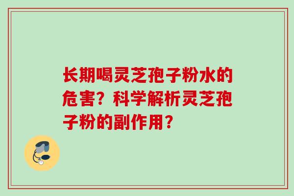 长期喝灵芝孢子粉水的危害？科学解析灵芝孢子粉的副作用？