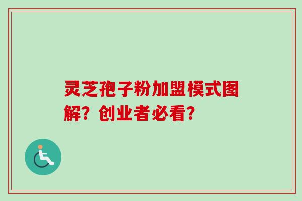 灵芝孢子粉加盟模式图解?创业者必看? 灵芝孢子粉加盟模式图解?创业者必看?