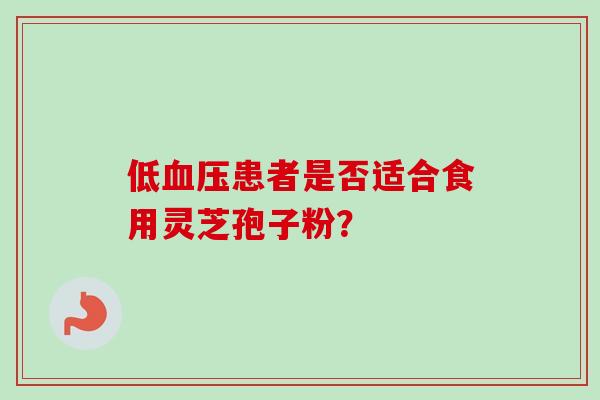 低血压患者是否适合食用灵芝孢子粉？