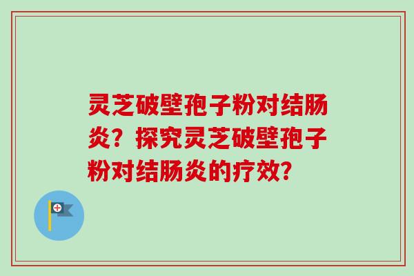 灵芝破壁孢子粉对结肠炎？探究灵芝破壁孢子粉对结肠炎的疗效？