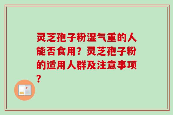灵芝孢子粉湿气重的人能否食用？灵芝孢子粉的适用人群及注意事项？