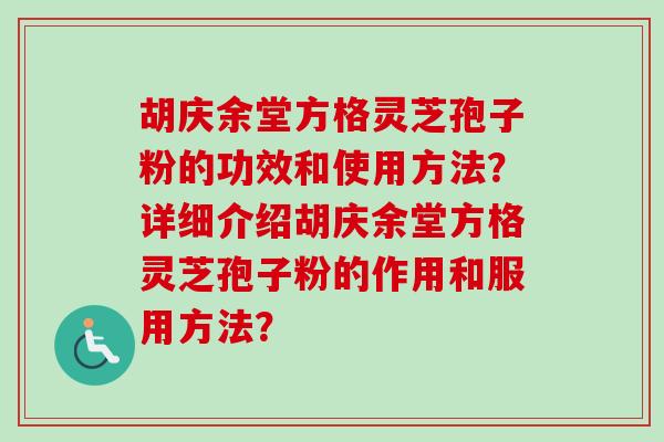 胡庆余堂方格灵芝孢子粉的功效和使用方法？详细介绍胡庆余堂方格灵芝孢子粉的作用和服用方法？