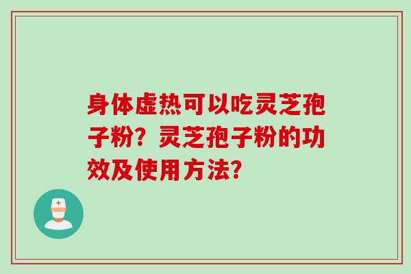 身体虚热可以吃灵芝孢子粉？灵芝孢子粉的功效及使用方法？
