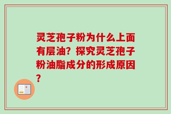 灵芝孢子粉为什么上面有层油？探究灵芝孢子粉油脂成分的形成原因？