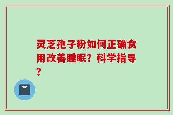 灵芝孢子粉如何正确食用改善睡眠？科学指导？