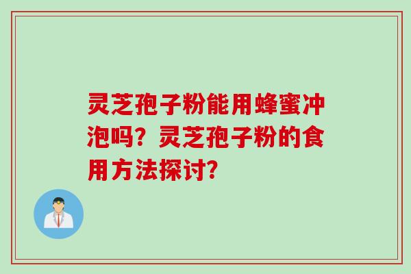 灵芝孢子粉能用蜂蜜冲泡吗？灵芝孢子粉的食用方法探讨？