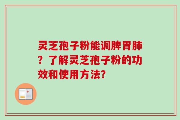 灵芝孢子粉能调脾胃肺？了解灵芝孢子粉的功效和使用方法？