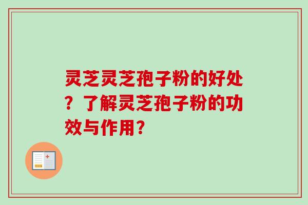 灵芝灵芝孢子粉的好处？了解灵芝孢子粉的功效与作用？