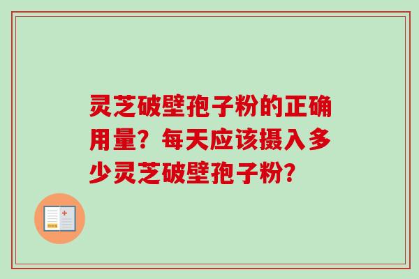 灵芝破壁孢子粉的正确用量？每天应该摄入多少灵芝破壁孢子粉？