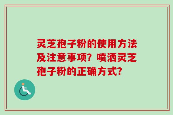 灵芝孢子粉的使用方法及注意事项？喷洒灵芝孢子粉的正确方式？