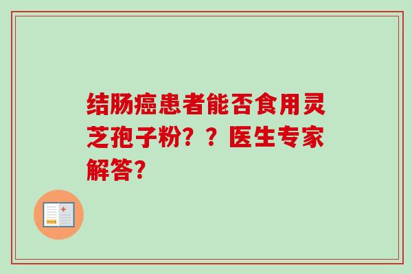 结肠癌患者能否食用灵芝孢子粉？？医生专家解答？