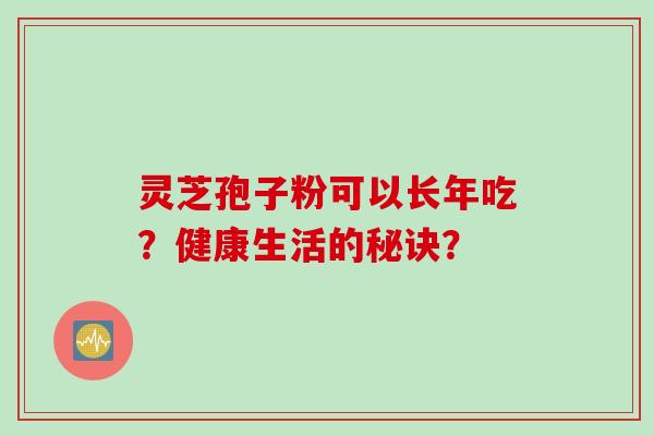 灵芝孢子粉可以长年吃？健康生活的秘诀？
