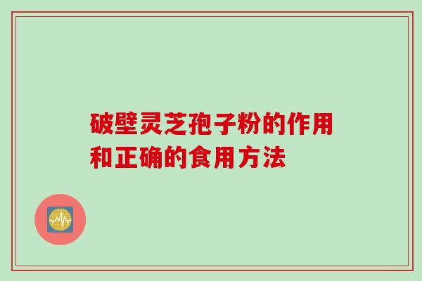 破壁灵芝孢子粉的作用和正确的食用方法