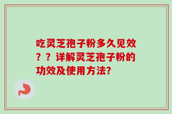 吃灵芝孢子粉多久见效？？详解灵芝孢子粉的功效及使用方法？