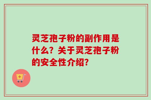 灵芝孢子粉的副作用是什么？关于灵芝孢子粉的安全性介绍？